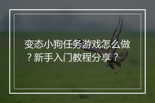 变态小狗任务游戏怎么做？新手入门教程分享？