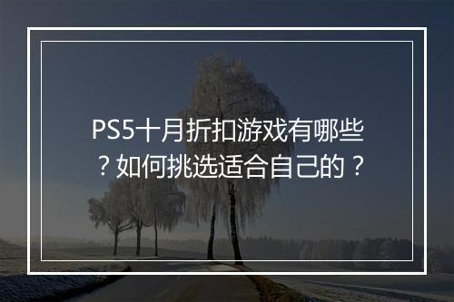 PS5十月折扣游戏有哪些？如何挑选适合自己的？
