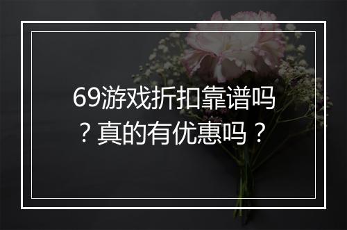 69游戏折扣靠谱吗?真的有优惠吗?