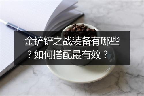 金铲铲之战装备有哪些?如何搭配最有效?