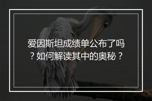 爱因斯坦成绩单公布了吗?如何解读其中的奥秘?