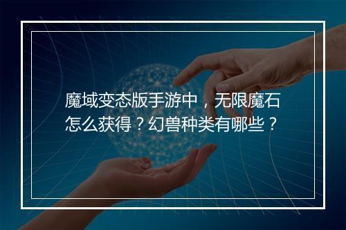 魔域变态版手游中,无限魔石怎么获得?幻兽种类有哪些?