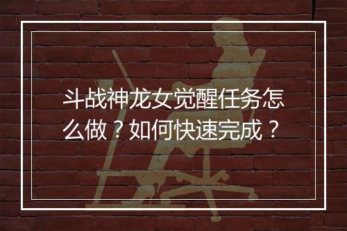 斗战神龙女觉醒任务怎么做？如何快速完成？