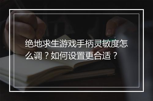 绝地求生游戏手柄灵敏度怎么调？如何设置更合适？