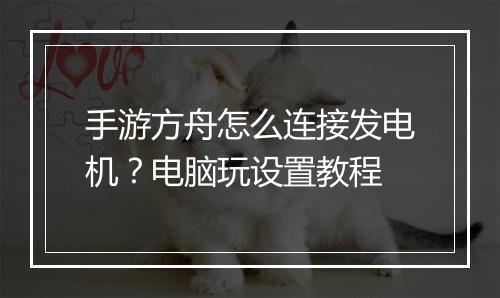 手游方舟怎么连接发电机？电脑玩设置教程