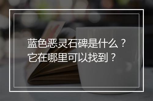 蓝色恶灵石碑是什么?它在哪里可以找到?
