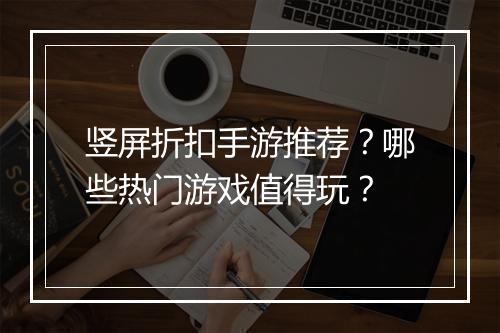 竖屏折扣手游推荐?哪些热门游戏值得玩?