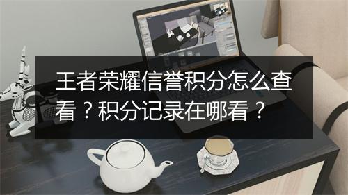 王者荣耀信誉积分怎么查看？积分记录在哪看？
