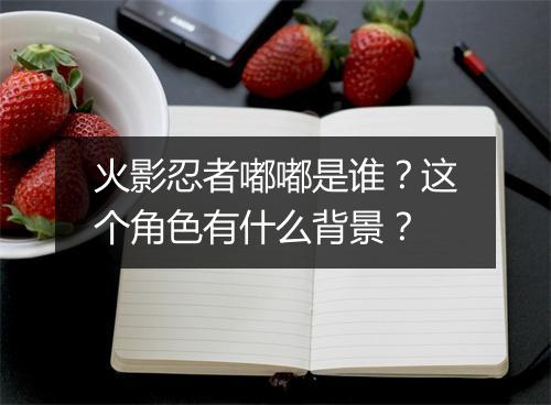 火影忍者嘟嘟是谁？这个角色有什么背景？