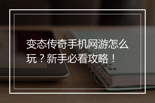变态传奇手机网游怎么玩?新手必看攻略!