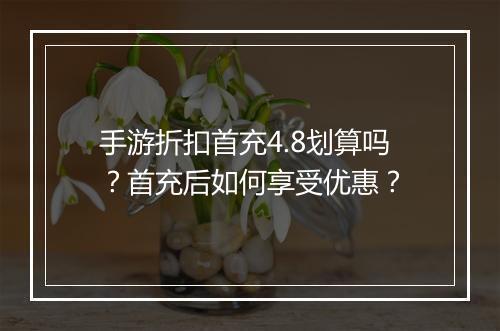 手游折扣首充4.8划算吗?首充后如何享受优惠?