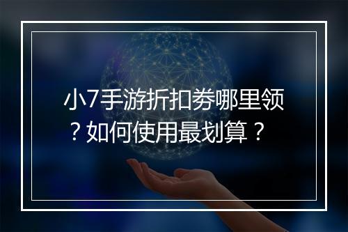 小7手游折扣劵哪里领?如何使用最划算?