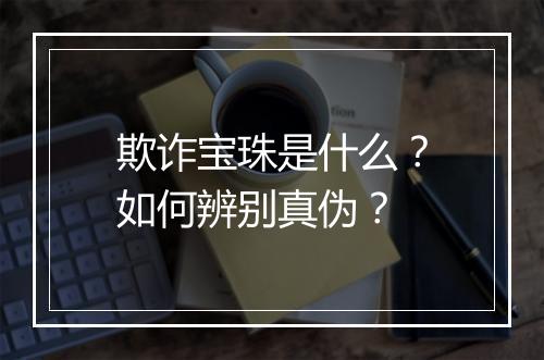 欺诈宝珠是什么?如何辨别真伪?
