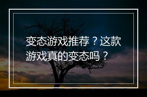 变态游戏推荐？这款游戏真的变态吗？