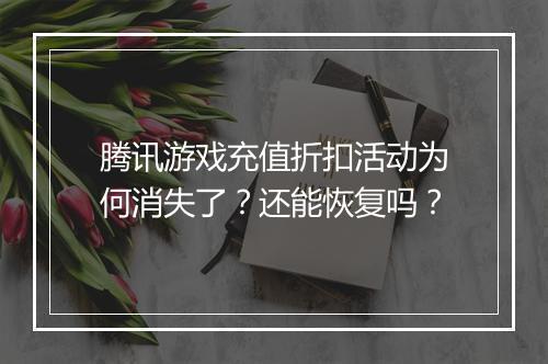 腾讯游戏充值折扣活动为何消失了？还能恢复吗？
