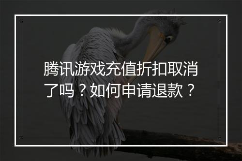 腾讯游戏充值折扣取消了吗?如何申请退款?
