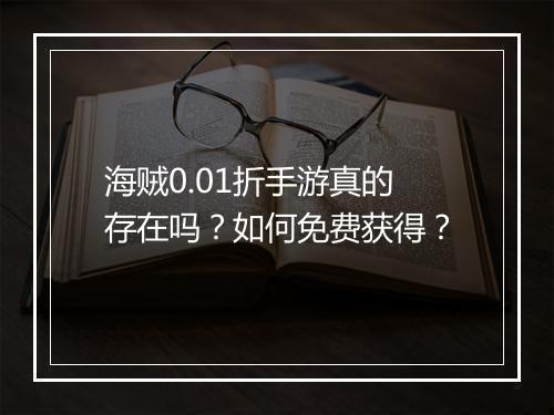 海贼0.01折手游真的存在吗?如何免费获得?