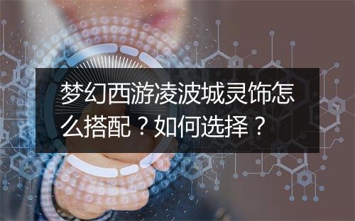 梦幻西游凌波城灵饰怎么搭配？如何选择？