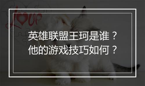 英雄联盟王珂是谁?他的游戏技巧如何?