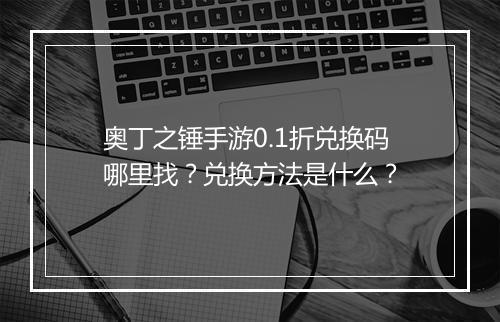 奥丁之锤手游0.1折兑换码哪里找?兑换方法是什么?