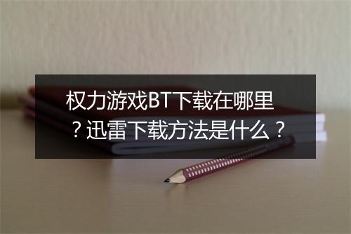 权力游戏BT下载在哪里?迅雷下载方法是什么?