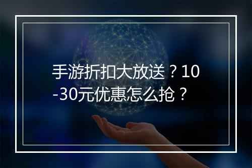 手游折扣大放送？10-30元优惠怎么抢？