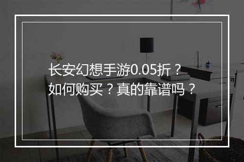 长安幻想手游0.05折？如何购买？真的靠谱吗？