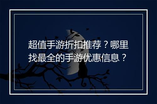 超值手游折扣推荐?哪里找最全的手游优惠信息?