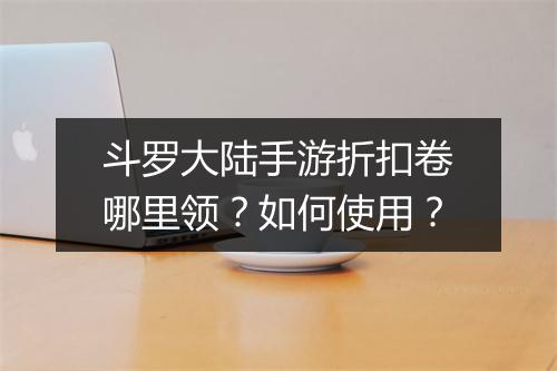 斗罗大陆手游折扣卷哪里领？如何使用？