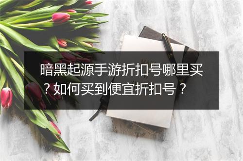 暗黑起源手游折扣号哪里买？如何买到便宜折扣号？