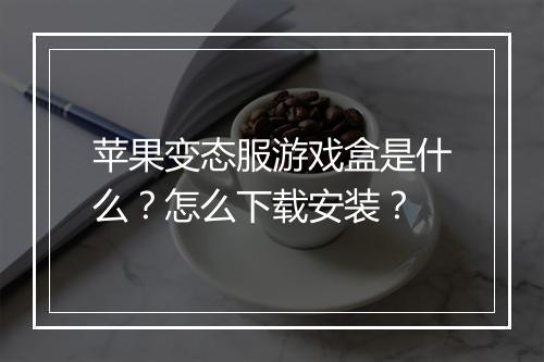 苹果变态服游戏盒是什么?怎么下载安装?