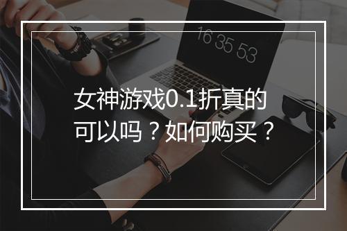 女神游戏0.1折真的可以吗?如何购买?