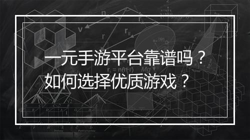 一元手游平台靠谱吗？如何选择优质游戏？