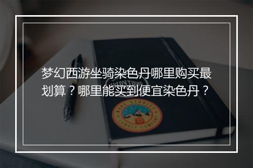 梦幻西游坐骑染色丹哪里购买最划算？哪里能买到便宜染色丹？