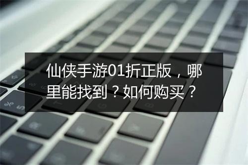 仙侠手游01折正版,哪里能找到?如何购买?