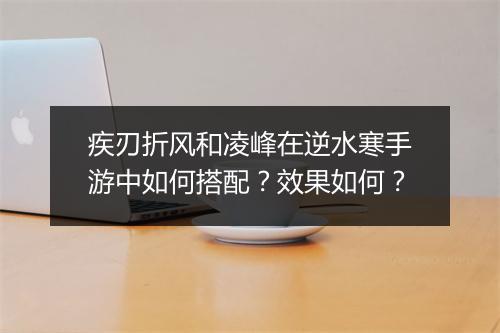 疾刃折风和凌峰在逆水寒手游中如何搭配?效果如何?
