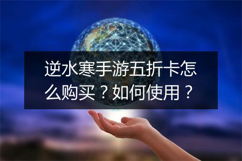 逆水寒手游五折卡怎么购买?如何使用?