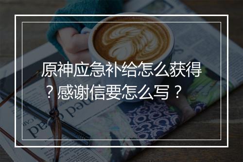 原神应急补给怎么获得？感谢信要怎么写？