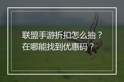 联盟手游折扣怎么抽?在哪能找到优惠码?