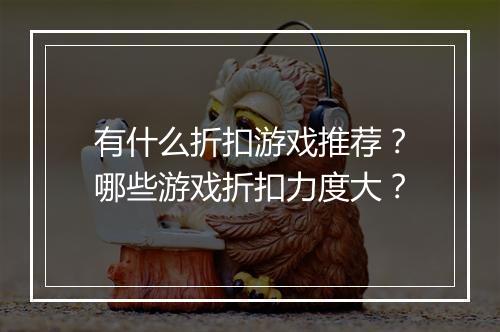 有什么折扣游戏推荐?哪些游戏折扣力度大?