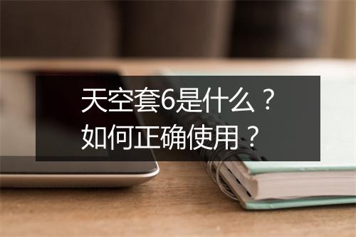 天空套6是什么？如何正确使用？