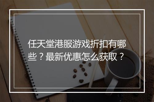 任天堂港服游戏折扣有哪些?最新优惠怎么获取?