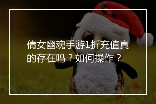 倩女幽魂手游1折充值真的存在吗？如何操作？