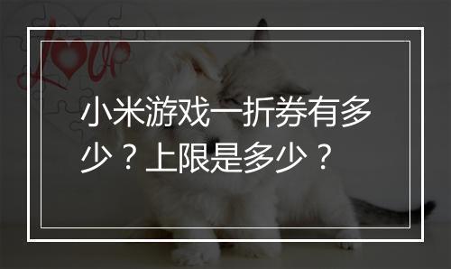小米游戏一折券有多少？上限是多少？
