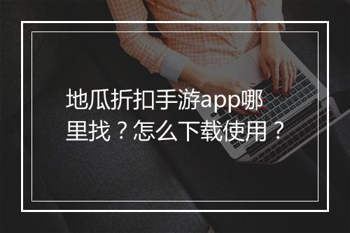 地瓜折扣手游app哪里找？怎么下载使用？
