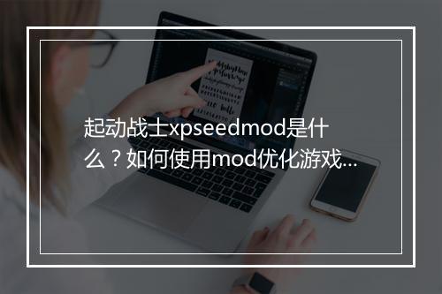 起动战士xpseedmod是什么？如何使用mod优化游戏体验？