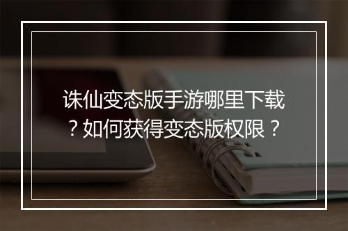 诛仙变态版手游哪里下载?如何获得变态版权限?