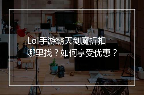 Lol手游霸天剑魔折扣哪里找?如何享受优惠?