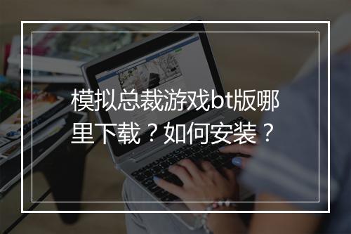 模拟总裁游戏bt版哪里下载?如何安装?