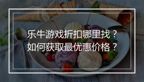 乐牛游戏折扣哪里找?如何获取最优惠价格?